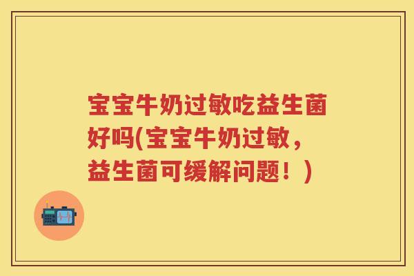 宝宝牛奶吃益生菌好吗(宝宝牛奶,益生菌可缓解问题!) 宝宝牛奶吃益生菌好吗(宝宝牛奶,益生菌可缓解问题!)
