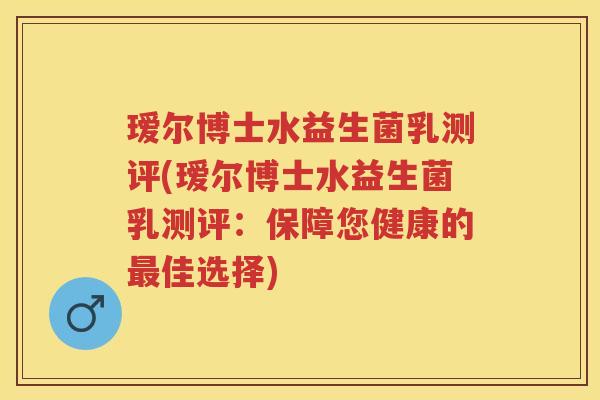 瑷尔博士水益生菌乳测评(瑷尔博士水益生菌乳测评:保障您健康的佳选择) 瑷尔博士水益生菌乳测评(瑷尔博士水益生菌乳测评:保障您健康的佳选择)