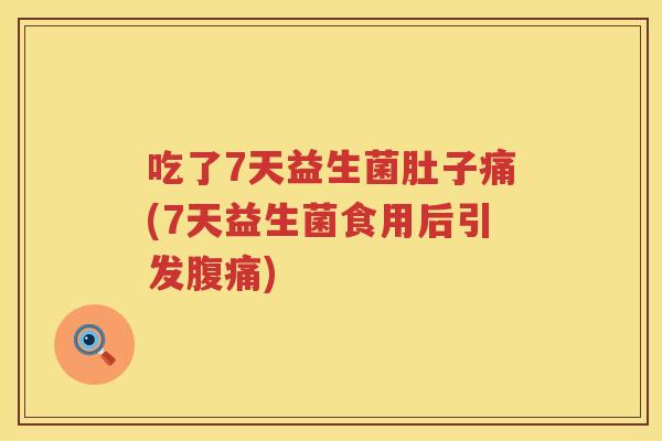 吃了7天益生菌肚子痛(7天益生菌食用后引发) 吃了7天益生菌肚子痛(7天益生菌食用后引发)