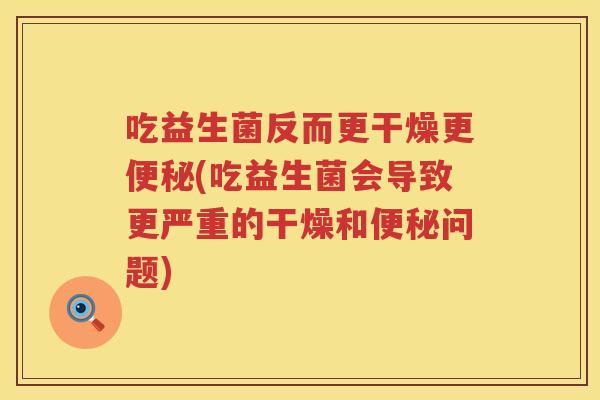 吃益生菌反而更干燥更(吃益生菌会导致更严重的干燥和问题)