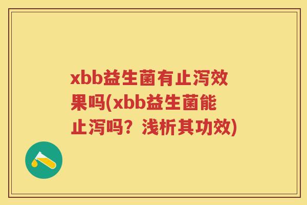 xbb益生菌有止泻效果吗(xbb益生菌能止泻吗?浅析其功效) xbb益生菌有止泻效果吗(xbb益生菌能止泻吗?浅析其功效)