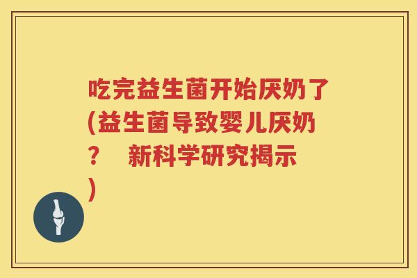 吃完益生菌开始厌奶了(益生菌导致婴儿厌奶? 新科学研究揭示) 吃完益生菌开始厌奶了(益生菌导致婴儿厌奶? 新科学研究揭示)
