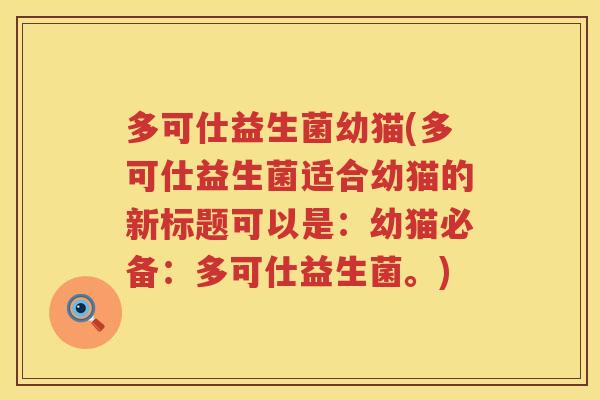 多可仕益生菌幼猫(多可仕益生菌适合幼猫的新标题可以是：幼猫必备：多可仕益生菌。)