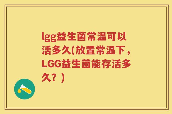 lgg益生菌常温可以活多久(放置常温下，LGG益生菌能存活多久？)