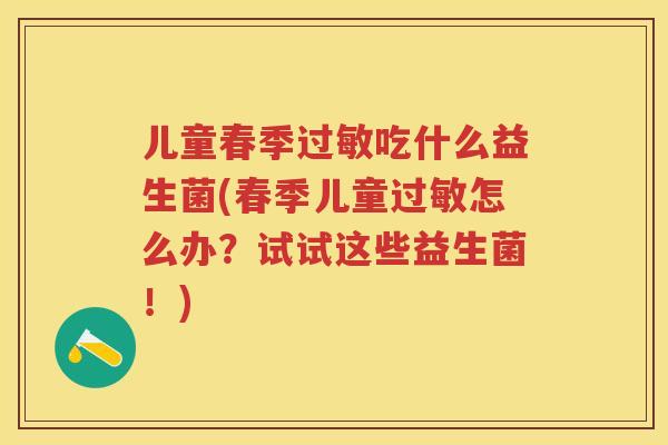 儿童春季吃什么益生菌(春季儿童怎么办?试试这些益生菌!) 儿童春季吃什么益生菌(春季儿童怎么办?试试这些益生菌!)