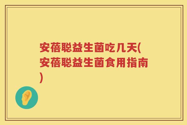 安蓓聪益生菌吃几天(安蓓聪益生菌食用指南)
