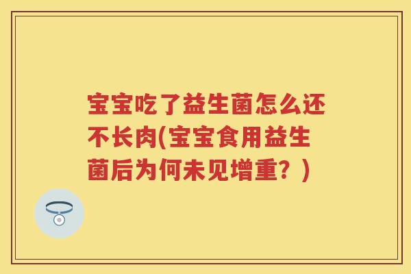 宝宝吃了益生菌怎么还不长肉(宝宝食用益生菌后为何未见增重？)