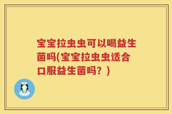 宝宝拉虫虫可以喝益生菌吗(宝宝拉虫虫适合口服益生菌吗?) 宝宝拉虫虫可以喝益生菌吗(宝宝拉虫虫适合口服益生菌吗?)