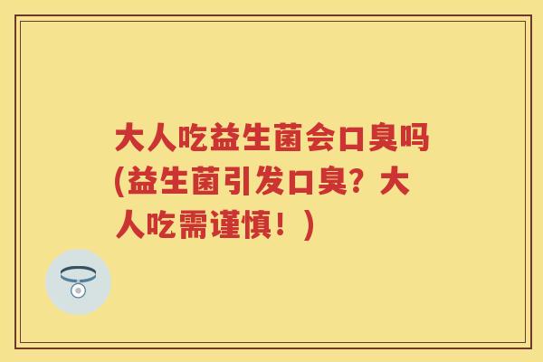 大人吃益生菌会吗(益生菌引发?大人吃需谨慎!) 大人吃益生菌会吗(益生菌引发?大人吃需谨慎!)