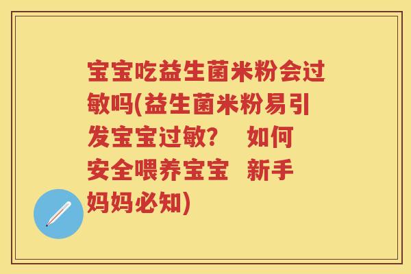 宝宝吃益生菌米粉会吗(益生菌米粉易引发宝宝? 如何安全喂养宝宝 新手妈妈必知) 宝宝吃益生菌米粉会吗(益生菌米粉易引发宝宝? 如何安全喂养宝宝 新手妈妈必知)