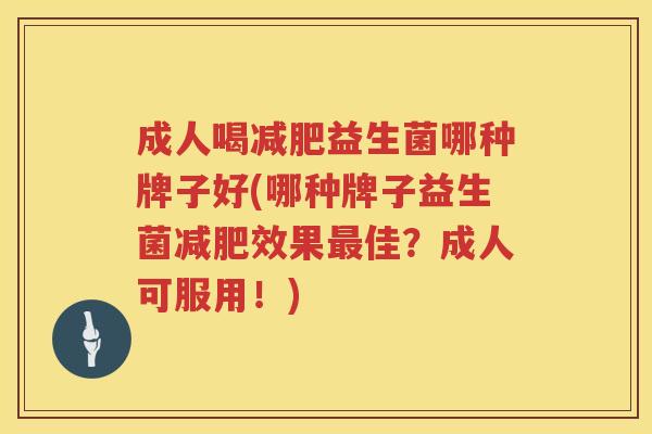 成人喝益生菌哪种牌子好(哪种牌子益生菌效果佳?成人可服用!) 成人喝益生菌哪种牌子好(哪种牌子益生菌效果佳?成人可服用!)