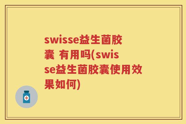 swisse益生菌胶囊 有用吗(swisse益生菌胶囊使用效果如何) swisse益生菌胶囊 有用吗(swisse益生菌胶囊使用效果如何)