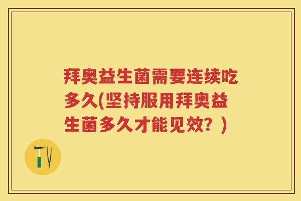 拜奥益生菌需要连续吃多久(坚持服用拜奥益生菌多久才能见效？)