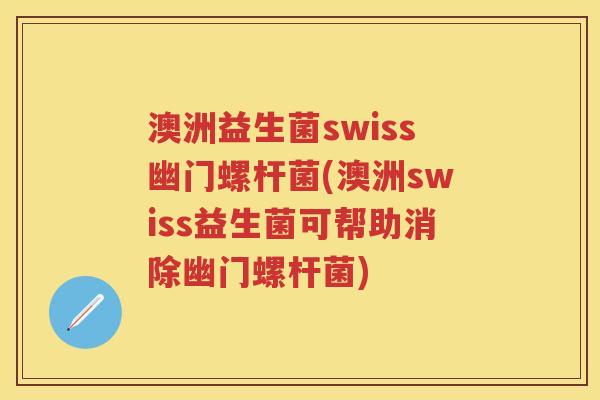澳洲益生菌swiss幽门螺杆菌(澳洲swiss益生菌可帮助消除幽门螺杆菌) 澳洲益生菌swiss幽门螺杆菌(澳洲swiss益生菌可帮助消除幽门螺杆菌)