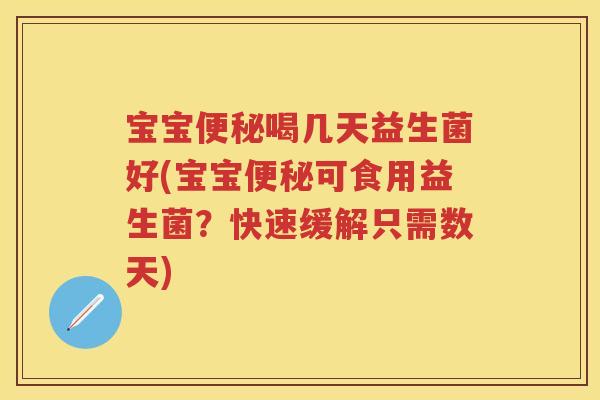 宝宝喝几天益生菌好(宝宝可食用益生菌?快速缓解只需数天) 宝宝喝几天益生菌好(宝宝可食用益生菌?快速缓解只需数天)