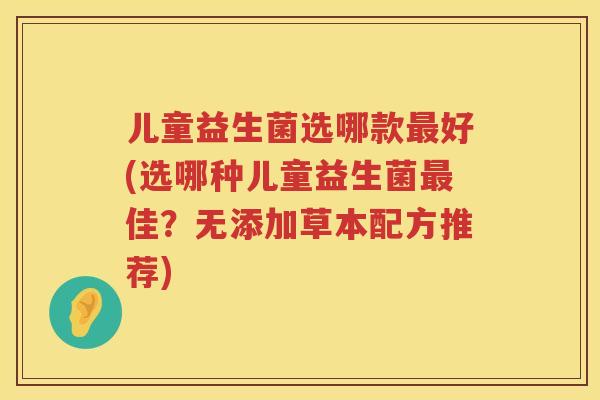 儿童益生菌选哪款好(选哪种儿童益生菌佳?无添加草本配方推荐) 儿童益生菌选哪款好(选哪种儿童益生菌佳?无添加草本配方推荐)