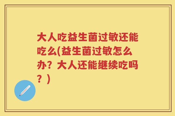 大人吃益生菌还能吃么(益生菌怎么办?大人还能继续吃吗?) 大人吃益生菌还能吃么(益生菌怎么办?大人还能继续吃吗?)