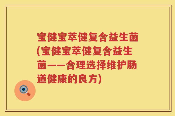 宝健宝萃健复合益生菌(宝健宝萃健复合益生菌——合理选择维护肠道健康的良方) 宝健宝萃健复合益生菌(宝健宝萃健复合益生菌——合理选择维护肠道健康的良方)