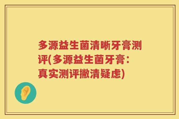多源益生菌清晰牙膏测评(多源益生菌牙膏:真实测评撇清疑虑) 多源益生菌清晰牙膏测评(多源益生菌牙膏:真实测评撇清疑虑)