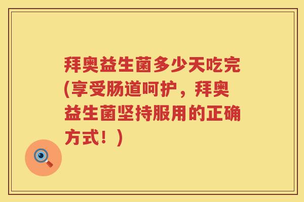拜奥益生菌多少天吃完(享受肠道呵护，拜奥益生菌坚持服用的正确方式！)