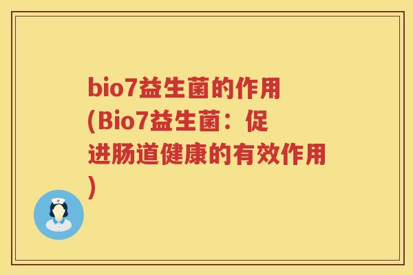 bio7益生菌的作用(Bio7益生菌:促进肠道健康的有效作用) bio7益生菌的作用(Bio7益生菌:促进肠道健康的有效作用)