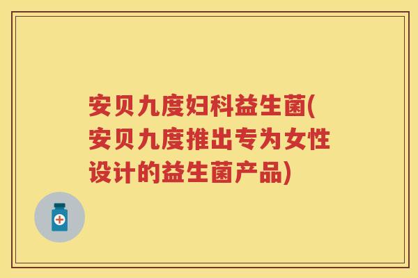 安贝九度益生菌(安贝九度推出专为女性设计的益生菌产品) 安贝九度益生菌(安贝九度推出专为女性设计的益生菌产品)