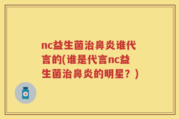 nc益生菌谁代言的(谁是代言nc益生菌的明星?) nc益生菌谁代言的(谁是代言nc益生菌的明星?)