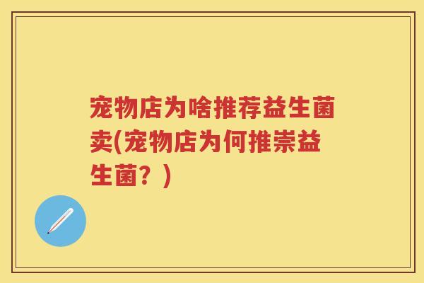 宠物店为啥推荐益生菌卖(宠物店为何推崇益生菌？)