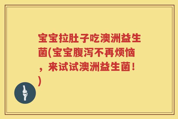 宝宝拉肚子吃澳洲益生菌(宝宝不再烦恼，来试试澳洲益生菌！)
