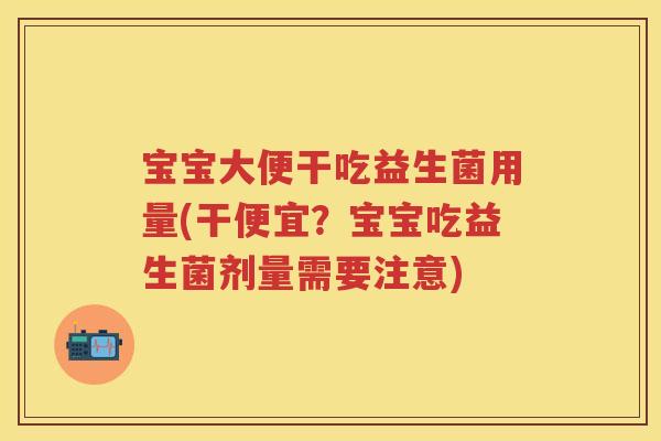 宝宝大便干吃益生菌用量(干便宜?宝宝吃益生菌剂量需要注意) 宝宝大便干吃益生菌用量(干便宜?宝宝吃益生菌剂量需要注意)