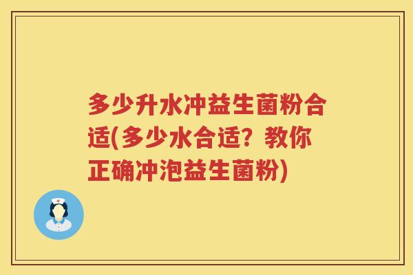 多少升水冲益生菌粉合适(多少水合适?教你正确冲泡益生菌粉) 多少升水冲益生菌粉合适(多少水合适?教你正确冲泡益生菌粉)