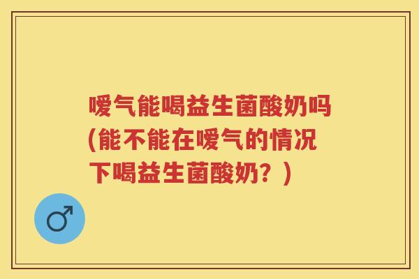 嗳气能喝益生菌酸奶吗(能不能在嗳气的情况下喝益生菌酸奶?) 嗳气能喝益生菌酸奶吗(能不能在嗳气的情况下喝益生菌酸奶?)