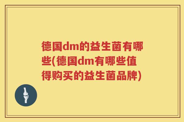 德国dm的益生菌有哪些(德国dm有哪些值得购买的益生菌品牌) 德国dm的益生菌有哪些(德国dm有哪些值得购买的益生菌品牌)