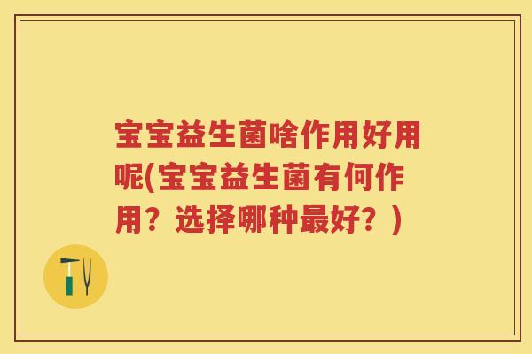 宝宝益生菌啥作用好用呢(宝宝益生菌有何作用？选择哪种好？)