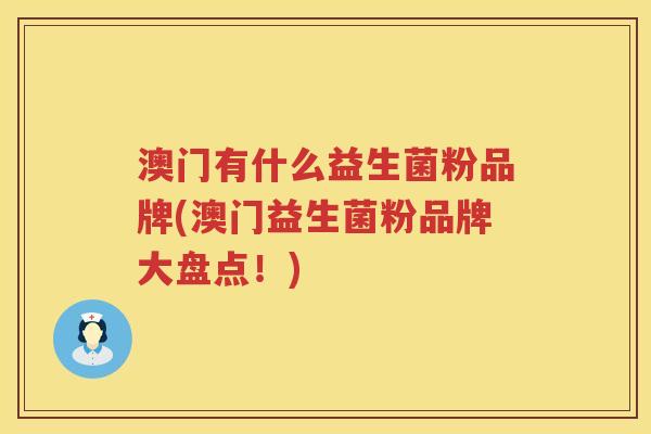 澳门有什么益生菌粉品牌(澳门益生菌粉品牌大盘点!) 澳门有什么益生菌粉品牌(澳门益生菌粉品牌大盘点!)