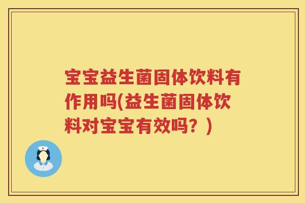 宝宝益生菌固体饮料有作用吗(益生菌固体饮料对宝宝有效吗?) 宝宝益生菌固体饮料有作用吗(益生菌固体饮料对宝宝有效吗?)