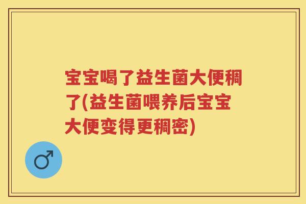 宝宝喝了益生菌大便稠了(益生菌喂养后宝宝大便变得更稠密) 宝宝喝了益生菌大便稠了(益生菌喂养后宝宝大便变得更稠密)