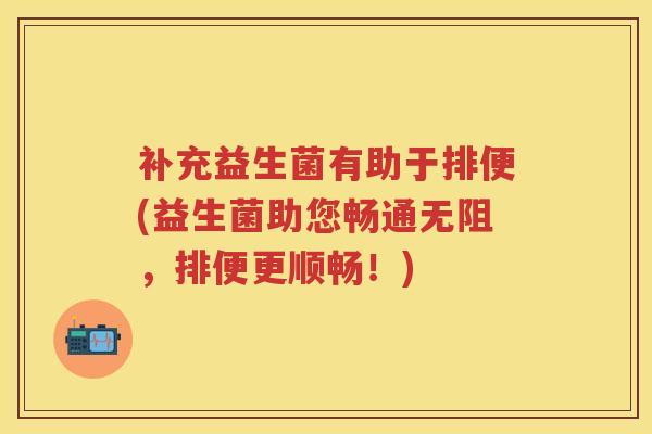 补充益生菌有助于排便(益生菌助您畅通无阻，排便更顺畅！)