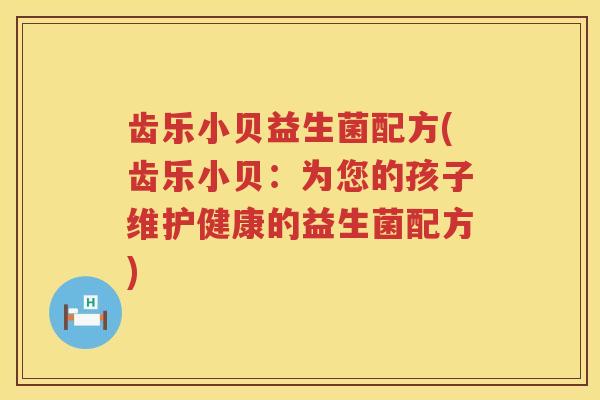 齿乐小贝益生菌配方(齿乐小贝:为您的孩子维护健康的益生菌配方) 齿乐小贝益生菌配方(齿乐小贝:为您的孩子维护健康的益生菌配方)