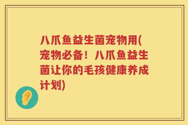 八爪鱼益生菌宠物用(宠物必备!八爪鱼益生菌让你的毛孩健康养成计划) 八爪鱼益生菌宠物用(宠物必备!八爪鱼益生菌让你的毛孩健康养成计划)