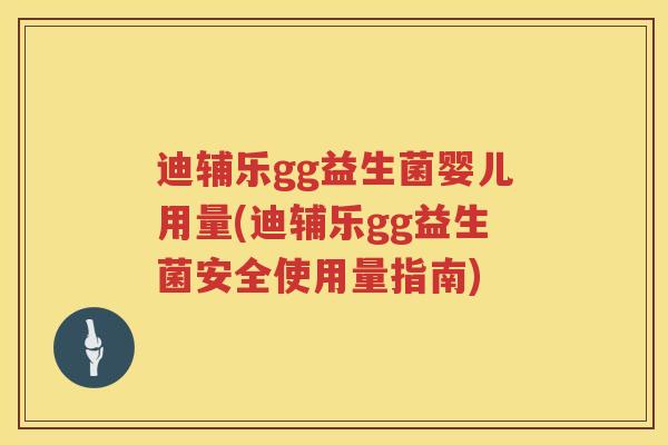 迪辅乐gg益生菌婴儿用量(迪辅乐gg益生菌安全使用量指南) 迪辅乐gg益生菌婴儿用量(迪辅乐gg益生菌安全使用量指南)