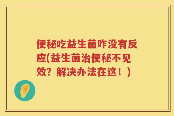 吃益生菌咋没有反应(益生菌不见效?解决办法在这!) 吃益生菌咋没有反应(益生菌不见效?解决办法在这!)