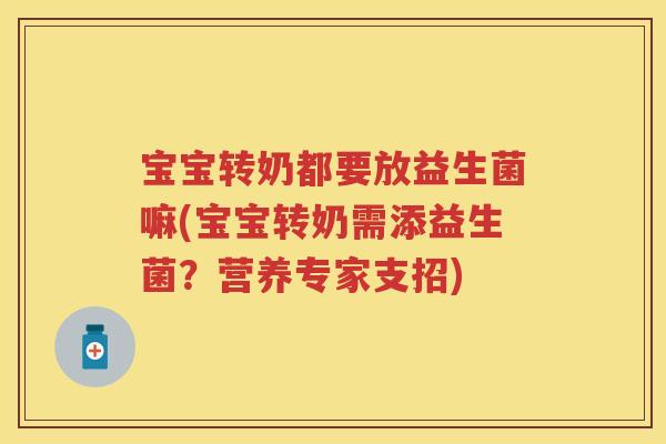宝宝转奶都要放益生菌嘛(宝宝转奶需添益生菌？营养专家支招)
