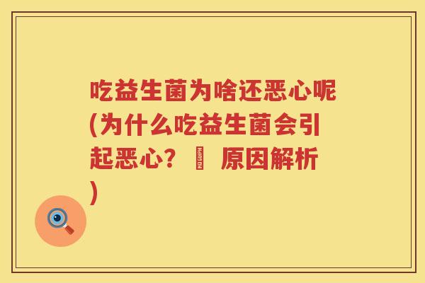 吃益生菌为啥还恶心呢(为什么吃益生菌会引起恶心?– 原因解析) 吃益生菌为啥还恶心呢(为什么吃益生菌会引起恶心?– 原因解析)