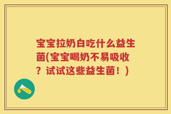 宝宝拉奶白吃什么益生菌(宝宝喝奶不易吸收？试试这些益生菌！)