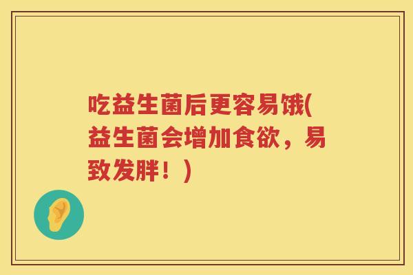 吃益生菌后更容易饿(益生菌会增加，易致发胖！)