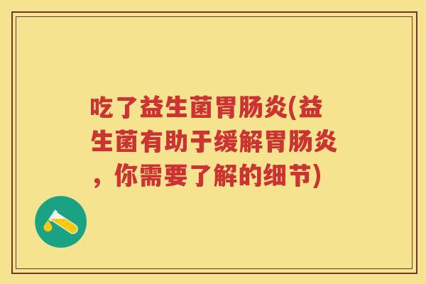 吃了益生菌胃(益生菌有助于缓解胃,你需要了解的细节) 吃了益生菌胃(益生菌有助于缓解胃,你需要了解的细节)