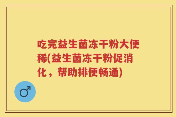吃完益生菌冻干粉大便稀(益生菌冻干粉促消化,帮助排便畅通) 吃完益生菌冻干粉大便稀(益生菌冻干粉促消化,帮助排便畅通)