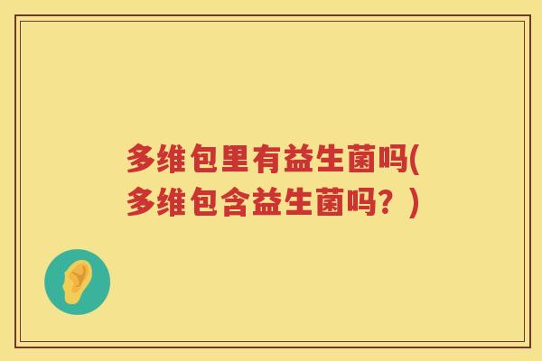 多维包里有益生菌吗(多维包含益生菌吗？)