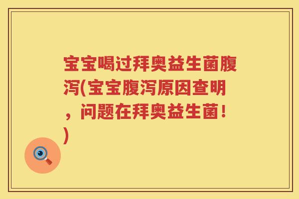 宝宝喝过拜奥益生菌(宝宝原因查明,问题在拜奥益生菌!) 宝宝喝过拜奥益生菌(宝宝原因查明,问题在拜奥益生菌!)
